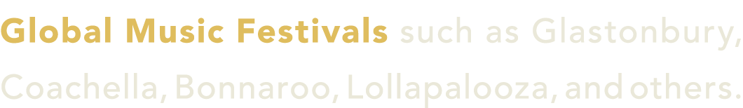 Global Music Festivals such as Glastonbury, Coachella, Bonnaroo, Lollapalooza, and others.